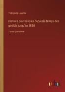 Histoire des Francais depuis le temps des gaulois jusqu'en 1830 di Théophile Lavallée edito da Outlook Verlag