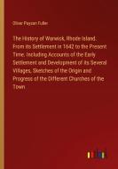 The History of Warwick, Rhode Island. From its Settlement in 1642 to the Present Time. Including Accounts of the Early Settlement and Development of i di Oliver Payson Fuller edito da Outlook Verlag