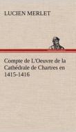 Compte de L'Oeuvre de la Cathédrale de Chartres en 1415-1416 di Lucien Merlet edito da TREDITION CLASSICS