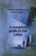 A Complete Guide To The Lakes di William Wordsworth, Adam Sedgwick edito da Book On Demand Ltd.