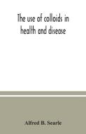The use of colloids in health and disease di Alfred B. Searle edito da Alpha Editions