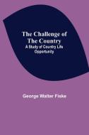 The Challenge of the Country; A Study of Country Life Opportunity di George Walter Fiske edito da Alpha Editions