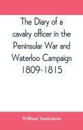 The diary of a cavalry officer in the Peninsular War and Waterloo Campaign, 1809-1815 di William Tomkinson edito da Alpha Editions