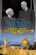 Inglorious Disarray: Europe, Israel and the Palestinians Since 1967 di Rory Miller edito da OXFORD UNIV PR