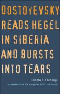 Dostoyevsky Reads Hegel in Siberia and Bursts Into Tears di Laszlo F. Foldenyi edito da YALE UNIV PR
