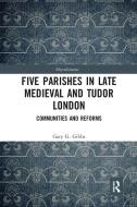 Five Parishes In Late Medieval And Tudor London di Gary G Gibbs edito da Taylor & Francis Ltd