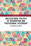 Multicultural Politics Of Recognition And Postcolonial Citizenship di Rachel Busbridge edito da Taylor & Francis Ltd