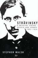 Stravinsky: A Creative Spring; Russian and France, 1882-1934 di Stephen Walsh edito da UNIV OF CALIFORNIA PR