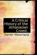 A Critical History Of The Athanasian Creed. di Reverend Daniel Waterland edito da Bibliolife