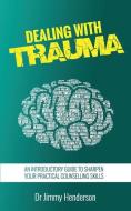 Dealing With Trauma: An Introductory Guide to Sharpen Your Practical Counselling Skills di Jimmy Henderson edito da LIGHTNING SOURCE INC
