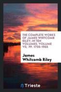 The Complete Works of James Whitcomb Riley; In Ten Volumes. Volume VII; Pp. 1705-1965 di James Whitcomb Riley edito da LIGHTNING SOURCE INC