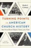 Turning Points in American Church History: How Pivotal Events Shaped a Nation and a Faith di Elesha J. Coffman edito da BAKER ACADEMIC