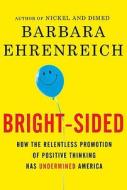 Bright-Sided: How the Relentless Promotion of Positive Thinking Has Undermined America di Barbara Ehrenreich edito da Metropolitan Books