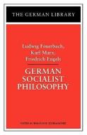 German Socialist Philosophy: Ludwig Feuerbach, Karl Marx, Friedrich Engels di Ludwig Feuerbach, Karl Marx, Friedrich Engels edito da CONTINNUUM 3PL