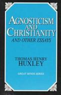 Agnosticism And Christianity And Other Essays di T. H. Huxley edito da Prometheus Books