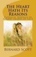 The Heart Hath Its Reasons: Catholic Novella in Sundry Shades of Love (Ordered and Otherwise) di Bernard Scott edito da Logos Institute Press