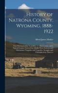 History of Natrona County, Wyoming, 1888-1922; True Portrayal of the Yesterdays of a new County and a Typical Frontier Town of the Middle West. Fortun di Alfred James Mokler edito da LEGARE STREET PR