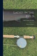 Ladies in the Field: Sketches of Sport di Lady Violet Greville edito da LEGARE STREET PR