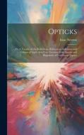 Opticks: Or, A Treatise of the Reflections, Refractions, Inflexions and Colours of Light. Also two Treatises of the Species and di Isaac Newton edito da LEGARE STREET PR