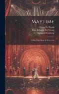 Maytime: A Play With Music In Four Acts di Sigmund Romberg, Wood Cyrus Lbt edito da LEGARE STREET PR