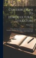 Contributions to Horticultural Literature; Being a Selection of Articles Written for Gardening Periodicals, and Papers Read Before Various Societies F di William Paul edito da LEGARE STREET PR