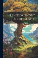 Tahiti Without The Gospel di Anonymous edito da LEGARE STREET PR