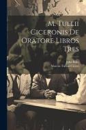 M. Tullii Ciceronis De Oratore Libros Tres di Marcus Tullius Cicero, John Bake edito da LEGARE STREET PR