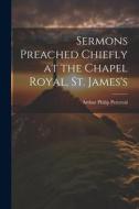 Sermons Preached Chiefly at the Chapel Royal, St. James's di Arthur Philip Perceval edito da LEGARE STREET PR