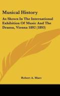 Musical History: As Shown in the International Exhibition of Music and the Drama, Vienna 1892 (1893) di Robert A. Marr edito da Kessinger Publishing
