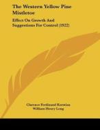 The Western Yellow Pine Mistletoe: Effect on Growth and Suggestions for Control (1922) di Clarence Ferdinand Korstian, William Henry Long edito da Kessinger Publishing