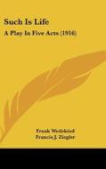 Such Is Life: A Play in Five Acts (1916) di Frank Wedekind edito da Kessinger Publishing