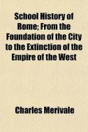 School History Of Rome; From The Foundation Of The City To The Extinction Of The Empire Of The West di Charles Merivale edito da General Books Llc
