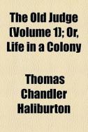 The Old Judge Volume 1 ; Or, Life In A di Thomas Chandler Haliburton edito da General Books