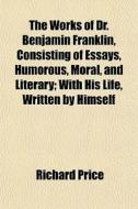 The Works Of Dr. Benjamin Franklin, Cons di Richard Price edito da General Books