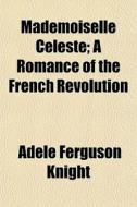 Mademoiselle Celeste; A Romance Of The F di Adele Ferguson Knight edito da General Books