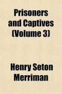 Prisoners And Captives Volume 3 di Henry Seton Merriman edito da General Books