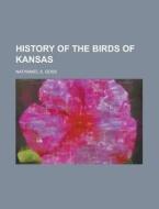 History Of The Birds Of Kansas di N. S. Goss, Nathaniel S. Goss edito da Rarebooksclub.com