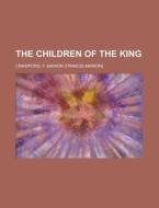 The Children Of The King di F. Marion Crawford edito da Rarebooksclub.com