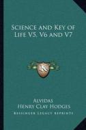 Science and Key of Life V5, V6 and V7 di Alvidas, Henry Clay Hodges edito da Kessinger Publishing