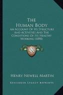 The Human Body: An Account of Its Structure and Activities and the Conditions of Its Healthy Working (1898) di Henry Newell Martin edito da Kessinger Publishing