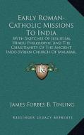 Early Roman-Catholic Missions to India: With Sketches of Jesuitism, Hindu Philosophy, and the Christianity of the Ancient Indo-Syrian Church of Malaba di James Forbes B. Tinling edito da Kessinger Publishing