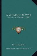 A Woman of War: And Other Stories (1908) di Felix Agnus edito da Kessinger Publishing