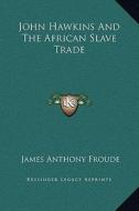 John Hawkins and the African Slave Trade di James Anthony Froude edito da Kessinger Publishing