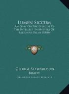 Lumen Siccum: An Essay on the Exercise of the Intellect in Matters of Relian Essay on the Exercise of the Intellect in Matters of Re di George Stewardson Brady edito da Kessinger Publishing