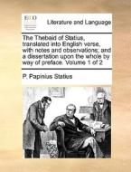 The Thebaid Of Statius, Translated Into English Verse, With Notes And Observations; And A Dissertation Upon The Whole By Way Of Preface. Volume 1 Of 2 di P Papinius Statius edito da Gale Ecco, Print Editions