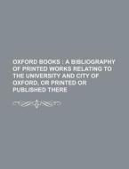 Oxford Books; A Bibliography of Printed Works Relating to the University and City of Oxford, or Printed or Published There di Books Group edito da Rarebooksclub.com