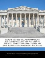 Dod Business Transformation: Sustained Leadership Needed To Address Long-standing Financial And Business Management Problems edito da Bibliogov
