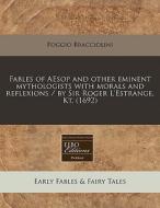 Fables Of Aesop And Other Eminent Mythologists With Morals And Reflexions / By Sir Roger L'estrange, Kt. (1692) di Poggio Bracciolini edito da Eebo Editions, Proquest