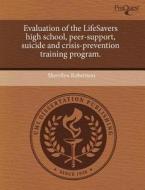 Evaluation Of The Lifesavers High School, Peer-support, Suicide And Crisis-prevention Training Program. di Sherrilyn Robertson edito da Proquest, Umi Dissertation Publishing