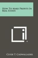 How to Make Profits in Real Estate di Clyde T. Cadwallader edito da Literary Licensing, LLC